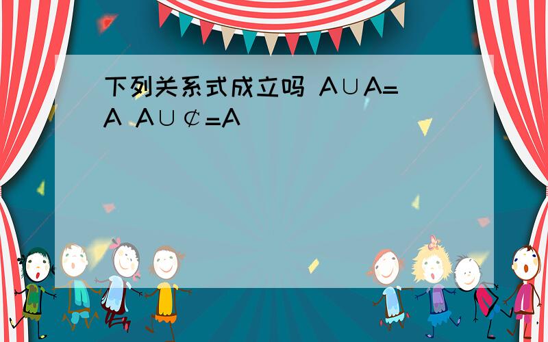 下列关系式成立吗 A∪A= A A∪￠=A