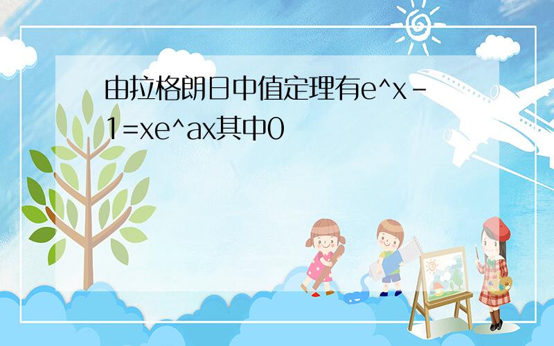 由拉格朗日中值定理有e^x-1=xe^ax其中0