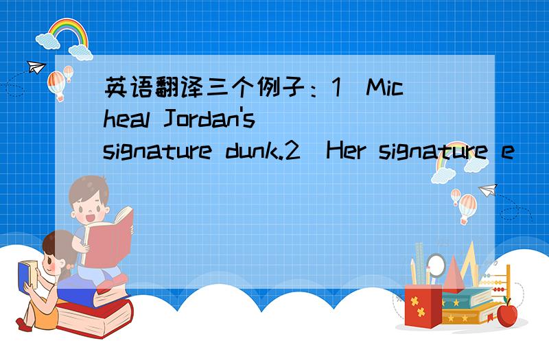 英语翻译三个例子：1)Micheal Jordan's signature dunk.2)Her signature e