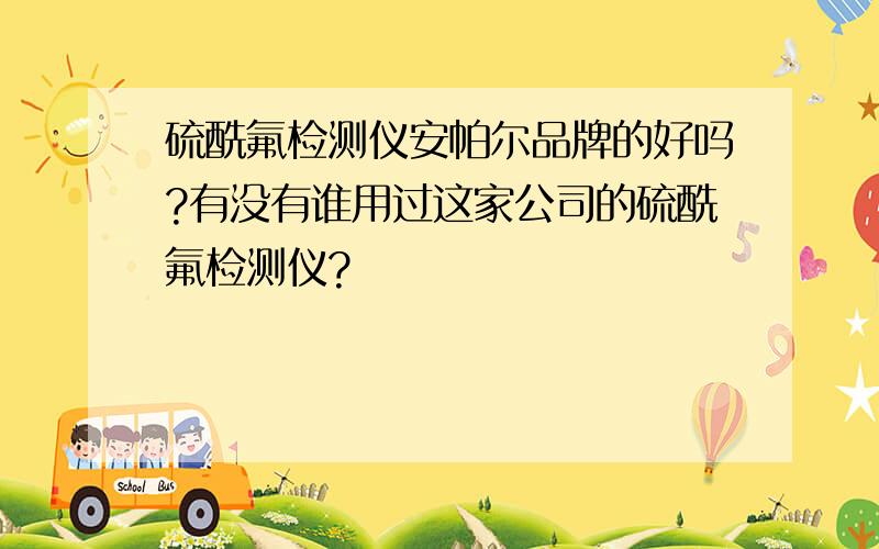 硫酰氟检测仪安帕尔品牌的好吗?有没有谁用过这家公司的硫酰氟检测仪?