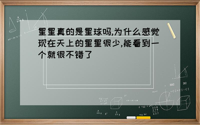 星星真的是星球吗,为什么感觉现在天上的星星很少,能看到一个就很不错了