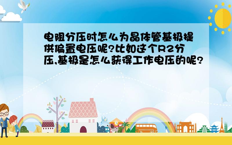 电阻分压时怎么为晶体管基极提供偏置电压呢?比如这个R2分压,基极是怎么获得工作电压的呢?