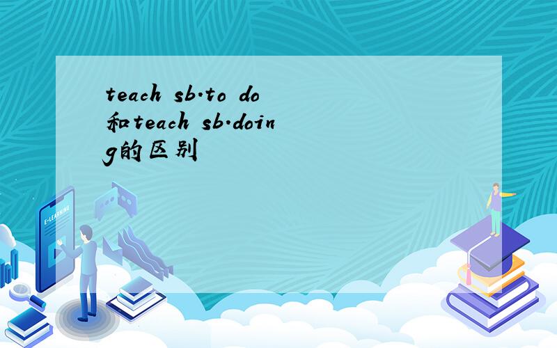 teach sb.to do和teach sb.doing的区别