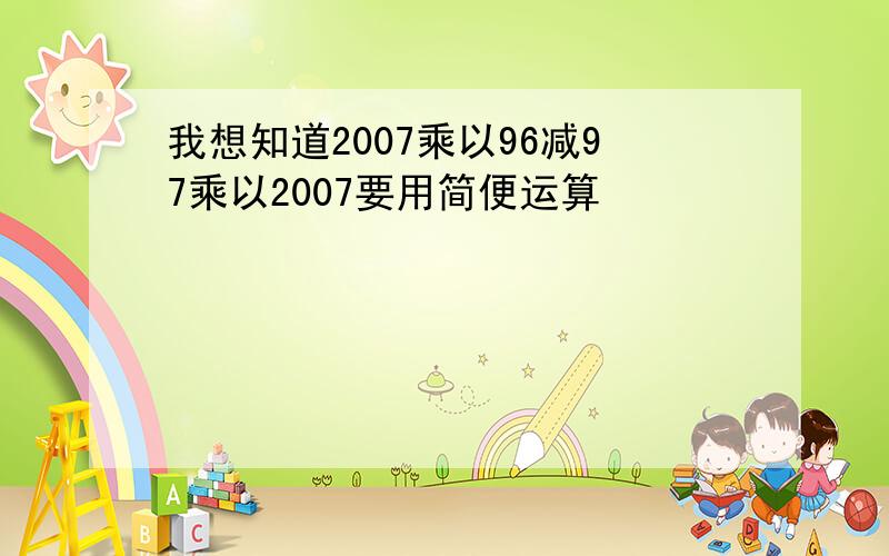 我想知道2007乘以96减97乘以2007要用简便运算