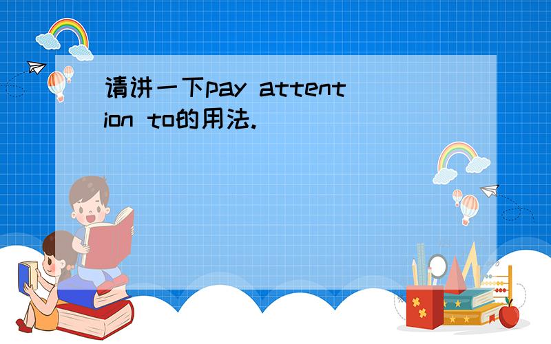 请讲一下pay attention to的用法.