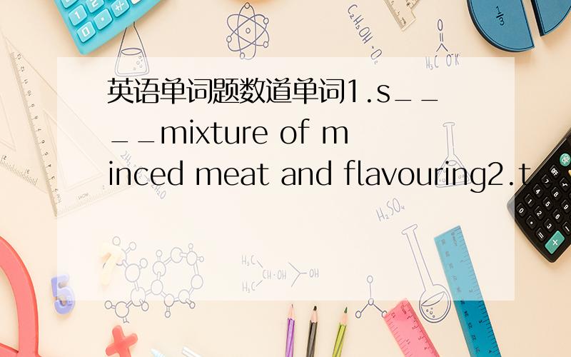 英语单词题数道单词1.s____mixture of minced meat and flavouring2.t____