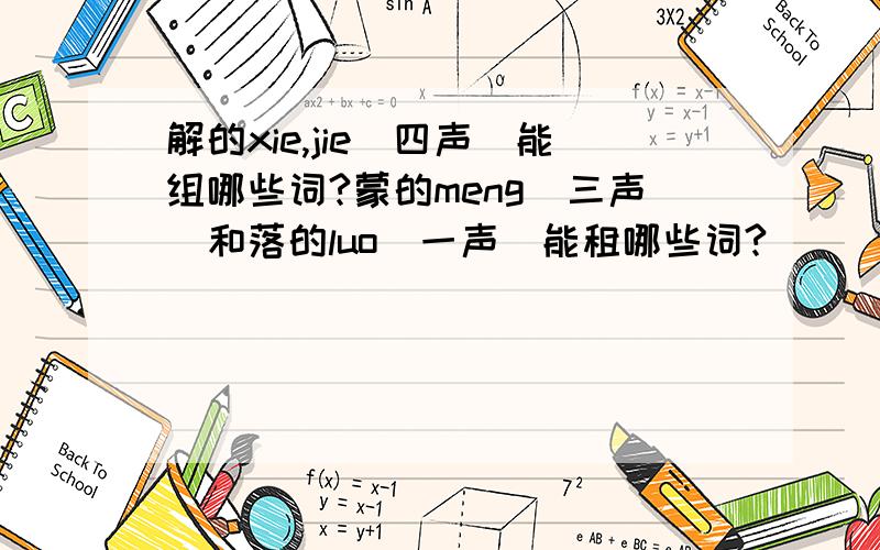 解的xie,jie（四声）能组哪些词?蒙的meng（三声）和落的luo（一声）能租哪些词?