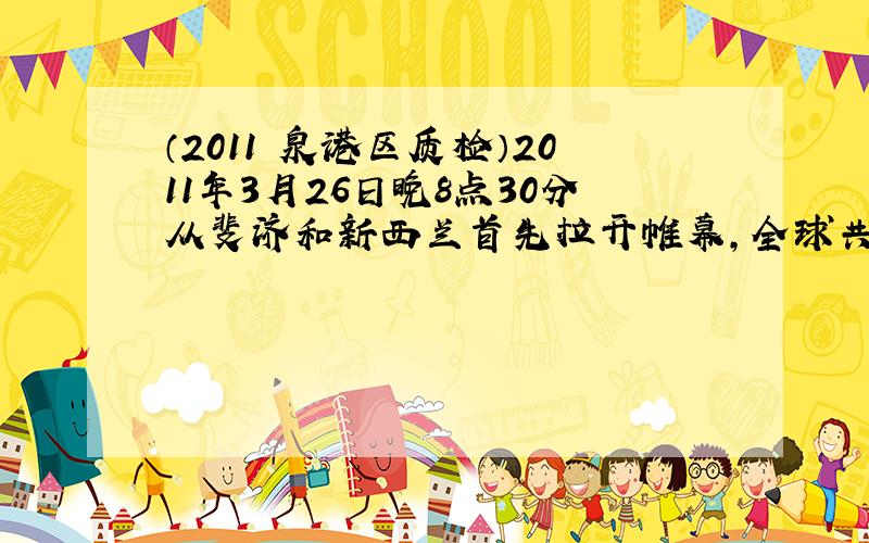 （2011•泉港区质检）2011年3月26日晚8点30分从斐济和新西兰首先拉开帷幕，全球共134个国家和地区以熄灯接力传