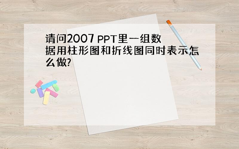 请问2007 PPT里一组数据用柱形图和折线图同时表示怎么做?