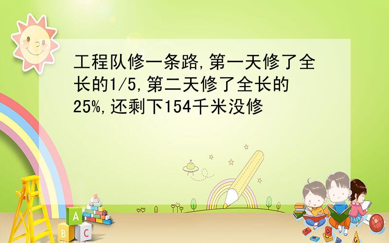 工程队修一条路,第一天修了全长的1/5,第二天修了全长的25%,还剩下154千米没修