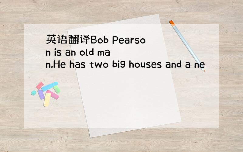 英语翻译Bob Pearson is an old man.He has two big houses and a ne