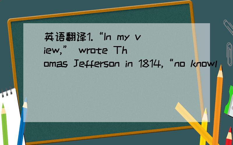 英语翻译1.“In my view,” wrote Thomas Jefferson in 1814,“no knowl