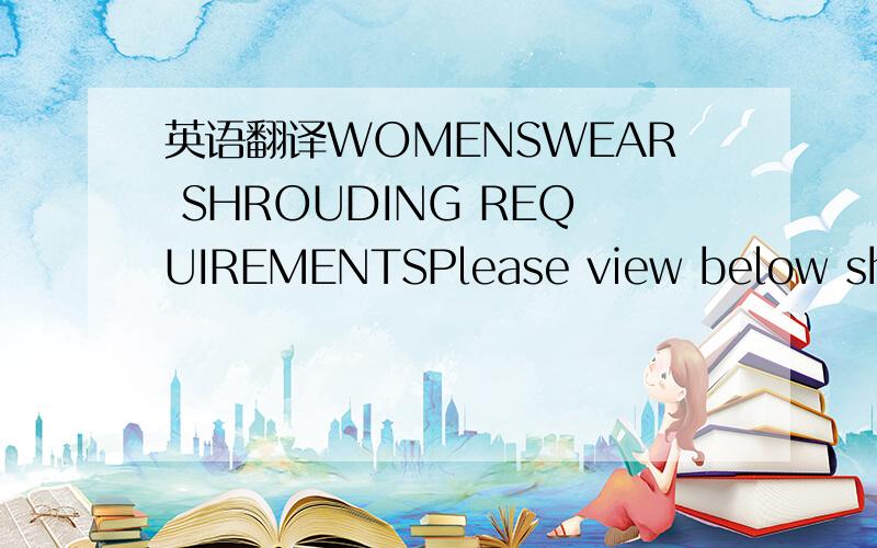 英语翻译WOMENSWEAR SHROUDING REQUIREMENTSPlease view below shrou