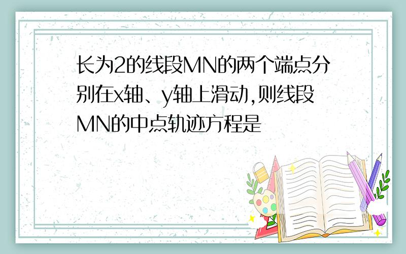 长为2的线段MN的两个端点分别在x轴、y轴上滑动,则线段MN的中点轨迹方程是