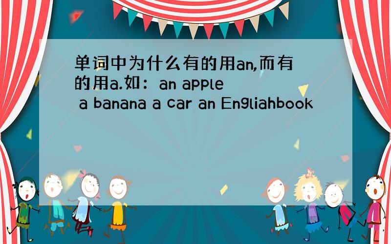 单词中为什么有的用an,而有的用a.如：an apple a banana a car an Engliahbook