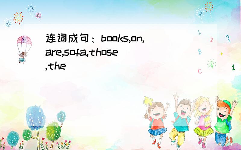 连词成句：books,on,are,sofa,those,the