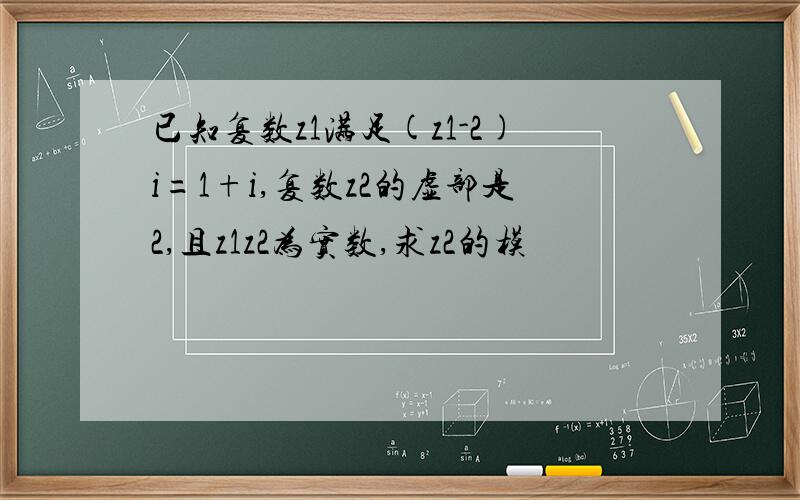 已知复数z1满足(z1-2)i=1+i,复数z2的虚部是2,且z1z2为实数,求z2的模