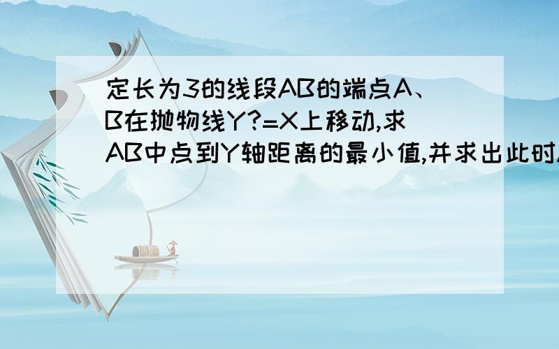 定长为3的线段AB的端点A、B在抛物线Y?=X上移动,求AB中点到Y轴距离的最小值,并求出此时AB智能光电M 的坐标.（