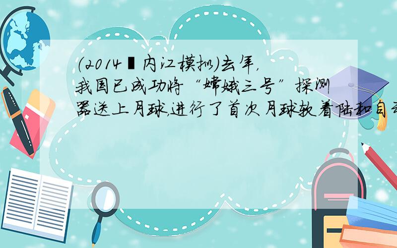 （2014•内江模拟）去年，我国已成功将“嫦娥三号”探测器送上月球，进行了首次月球软着陆和自动巡视勘察．月球车的构造如图