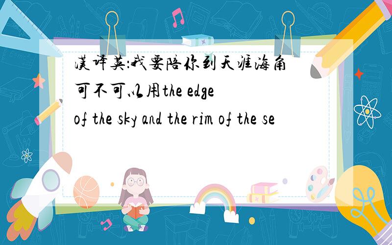 汉译英：我要陪你到天涯海角 可不可以用the edge of the sky and the rim of the se