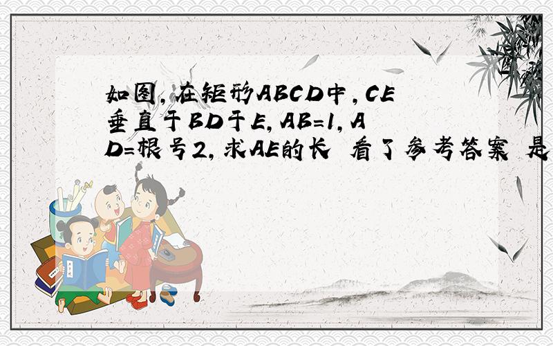 如图,在矩形ABCD中,CE垂直于BD于E,AB=1,AD=根号2,求AE的长 看了参考答案 是 1厘米