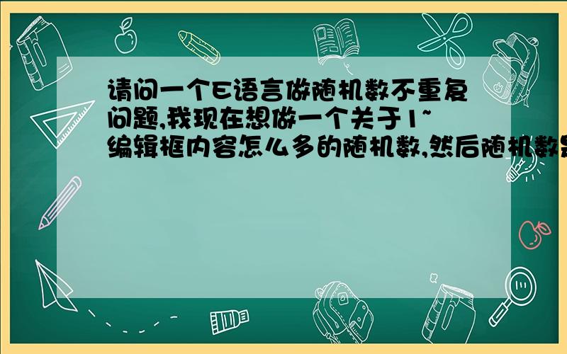 请问一个E语言做随机数不重复问题,我现在想做一个关于1~编辑框内容怎么多的随机数,然后随机数是不重复的