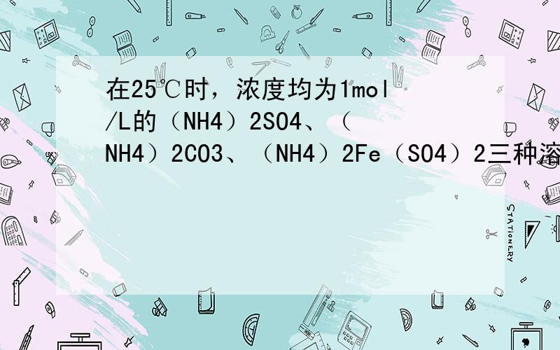 在25℃时，浓度均为1mol/L的（NH4）2SO4、（NH4）2CO3、（NH4）2Fe（SO4）2三种溶液中，测得其