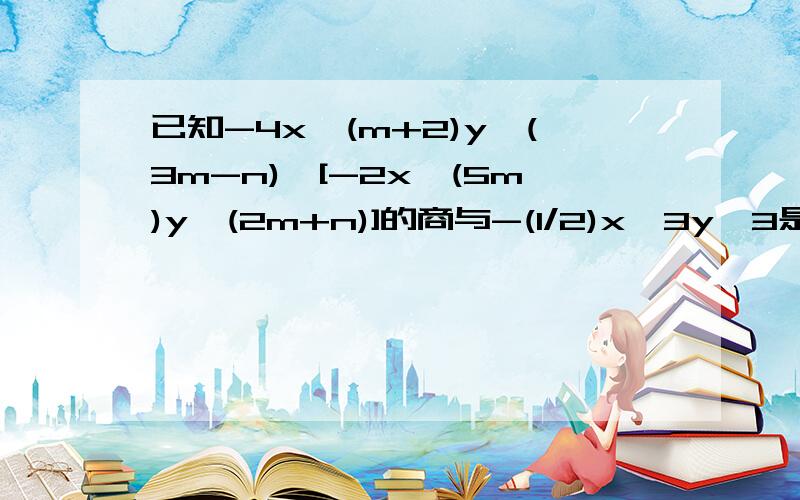 已知-4x^(m+2)y^(3m-n)÷[-2x^(5m)y^(2m+n)]的商与-(1/2)x^3y^3是同类项,求m