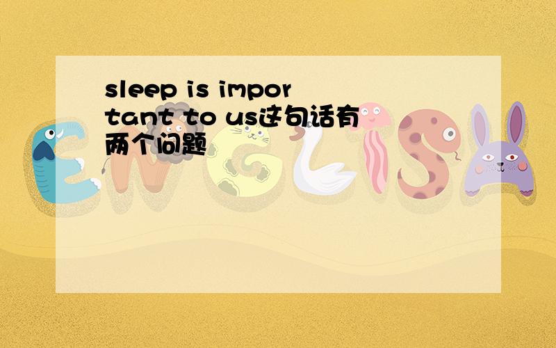 sleep is important to us这句话有两个问题