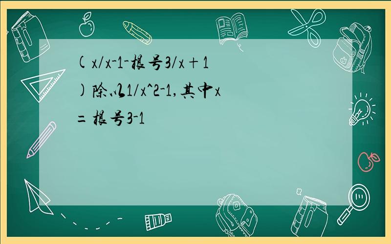 (x/x-1-根号3/x+1)除以1/x^2-1,其中x=根号3-1