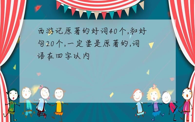 西游记原著的好词40个,和好句20个,一定要是原著的,词语在四字以内