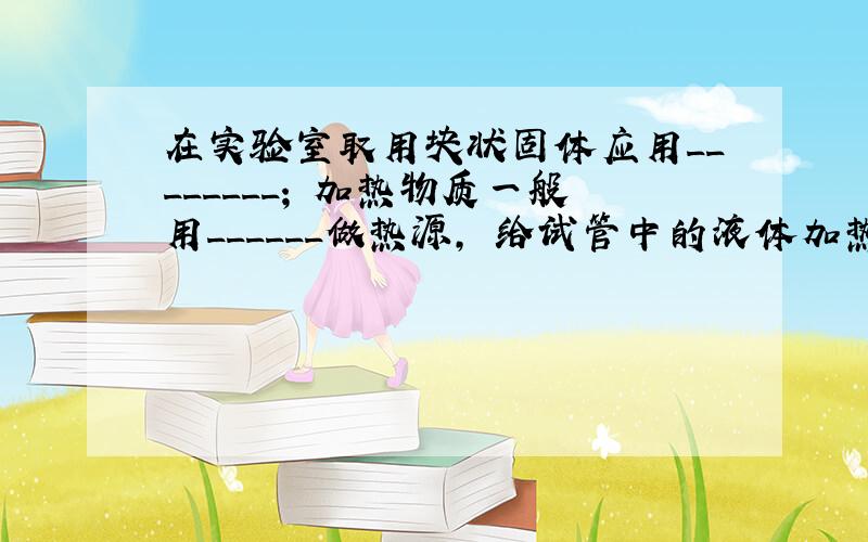 在实验室取用块状固体应用________; 加热物质一般用______做热源, 给试管中的液体加热时,要用_______