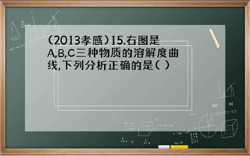 (2013孝感)15.右图是A,B,C三种物质的溶解度曲线,下列分析正确的是( )