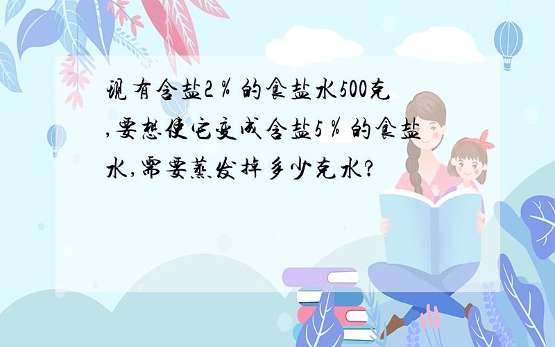 现有含盐2％的食盐水500克,要想使它变成含盐5％的食盐水,需要蒸发掉多少克水?