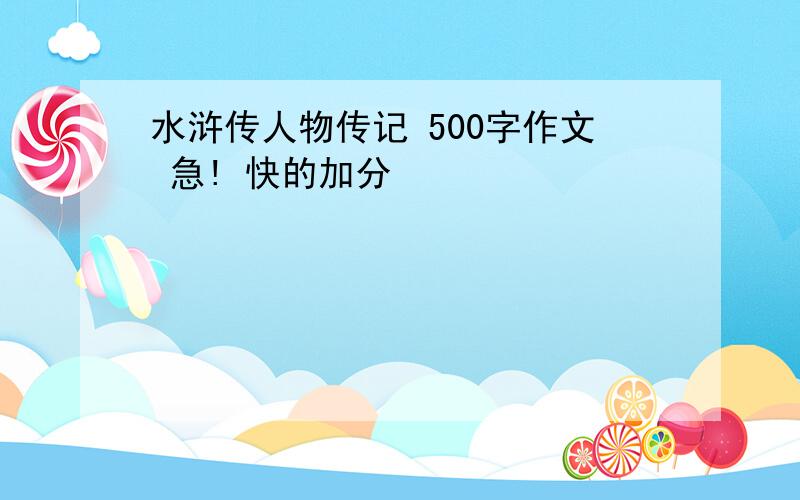 水浒传人物传记 500字作文 急! 快的加分