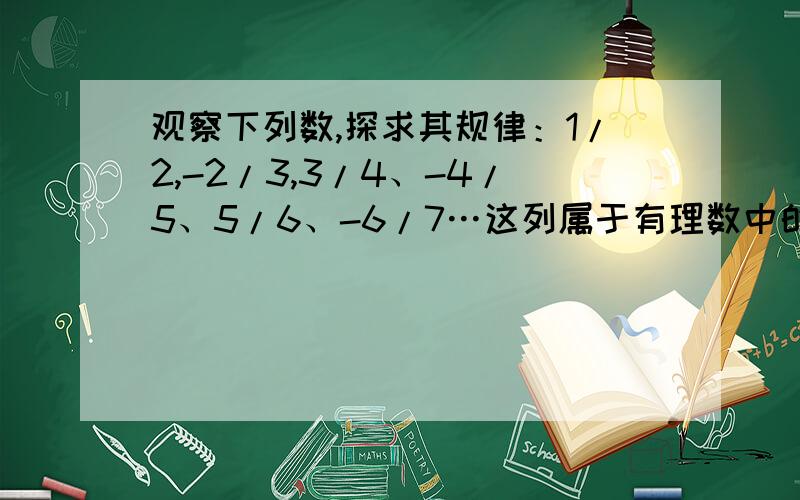 观察下列数,探求其规律：1/2,-2/3,3/4、-4/5、5/6、-6/7…这列属于有理数中的哪一类 第2013个数是