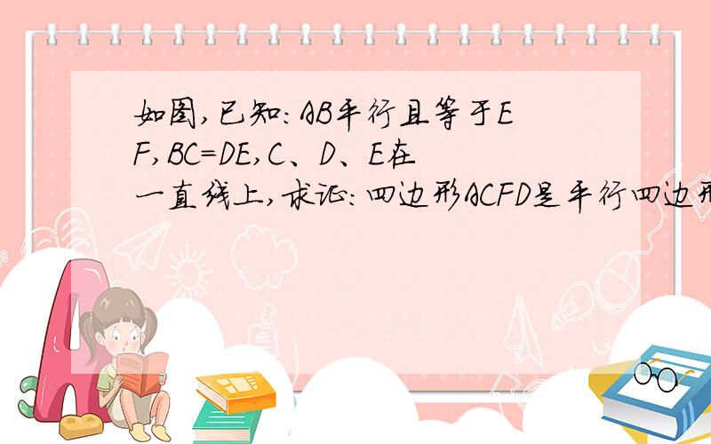 如图,已知:AB平行且等于EF,BC=DE,C、D、E在一直线上,求证:四边形ACFD是平行四边形