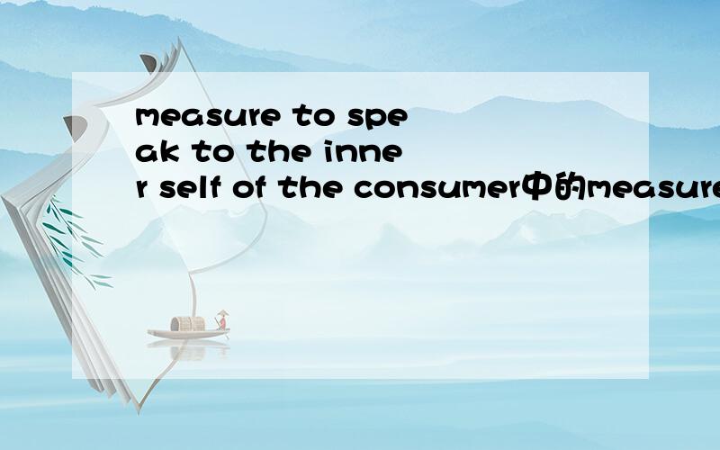 measure to speak to the inner self of the consumer中的measure怎