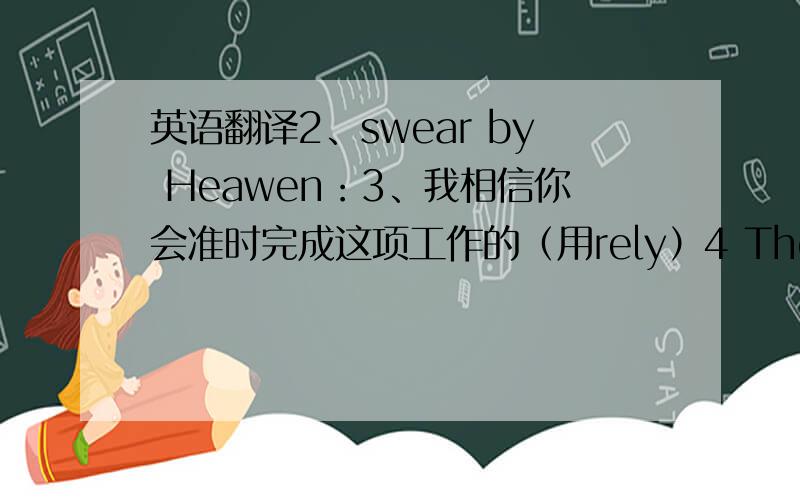 英语翻译2、swear by Heawen：3、我相信你会准时完成这项工作的（用rely）4 The town reli