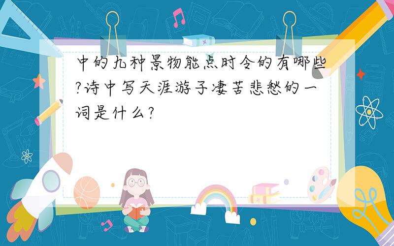 中的九种景物能点时令的有哪些?诗中写天涯游子凄苦悲愁的一词是什么?