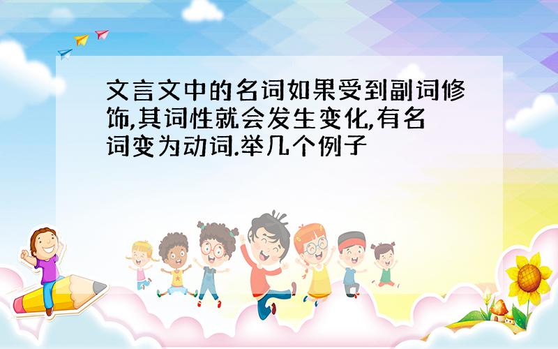 文言文中的名词如果受到副词修饰,其词性就会发生变化,有名词变为动词.举几个例子