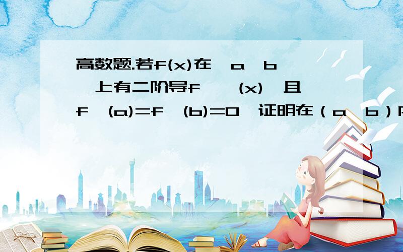 高数题.若f(x)在【a,b】上有二阶导f''(x),且f'(a)=f'(b)=0,证明在（a,b）内至少存在一点c,满