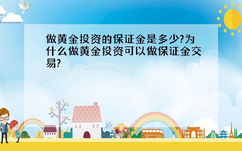 做黄金投资的保证金是多少?为什么做黄金投资可以做保证金交易?