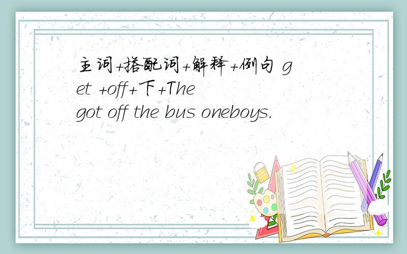 主词+搭配词+解释+例句 get +off+下+The got off the bus oneboys.