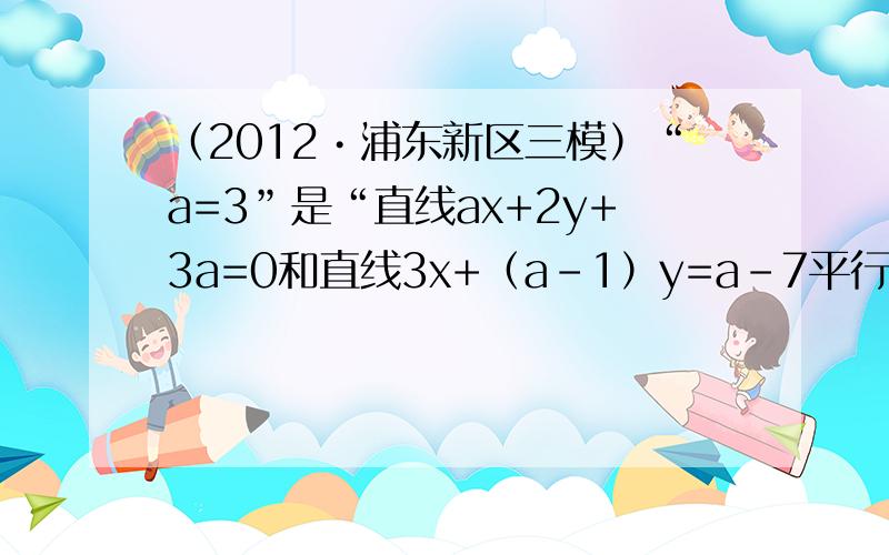 （2012•浦东新区三模）“a=3”是“直线ax+2y+3a=0和直线3x+（a-1）y=a-7平行”的（　　）