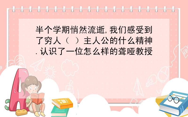 半个学期悄然流逝,我们感受到了穷人（ ）主人公的什么精神.认识了一位怎么样的聋哑教授