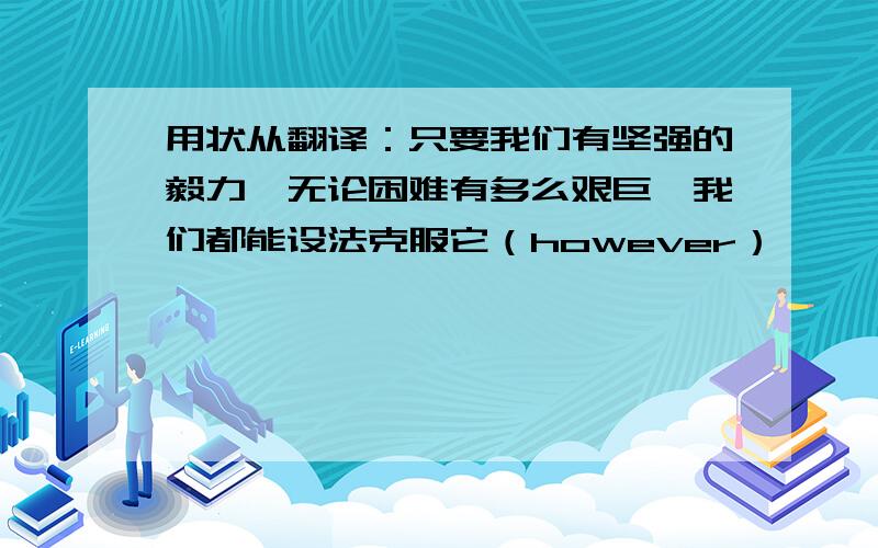 用状从翻译：只要我们有坚强的毅力,无论困难有多么艰巨,我们都能设法克服它（however）