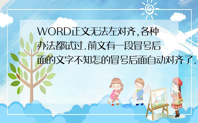 WORD正文无法左对齐,各种办法都试过.前文有一段冒号后面的文字不知怎的冒号后面自动对齐了.