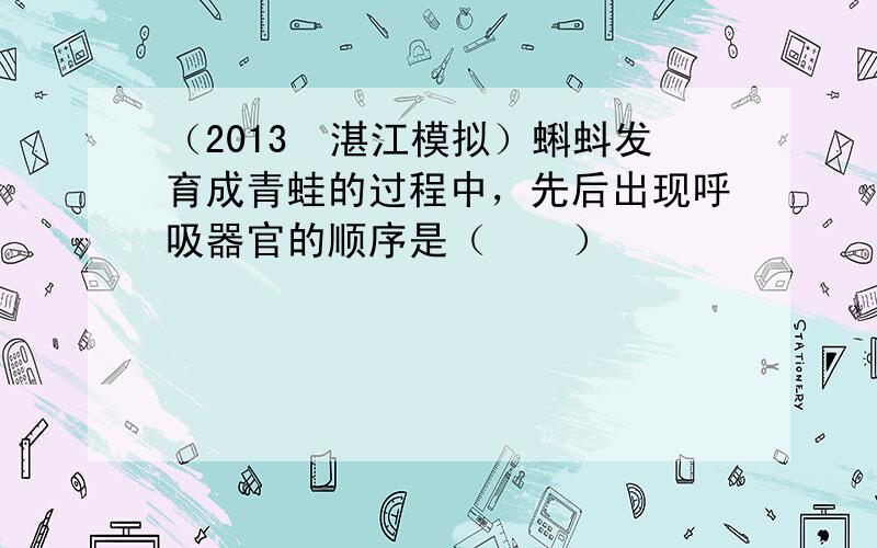 （2013•湛江模拟）蝌蚪发育成青蛙的过程中，先后出现呼吸器官的顺序是（　　）