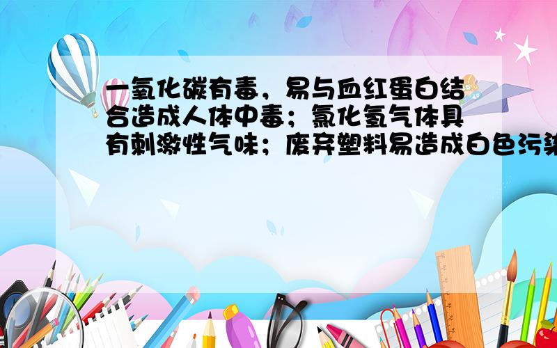 一氧化碳有毒，易与血红蛋白结合造成人体中毒；氯化氢气体具有刺激性气味；废弃塑料易造成白色污染，回收能够减少废弃塑料的数